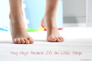 Image of small feet up on toes with words "Tiny Steps Forward: It's the Little Things"